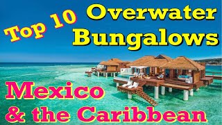 Top  10 Overwater Bungalows in the Caribbean & Mexico