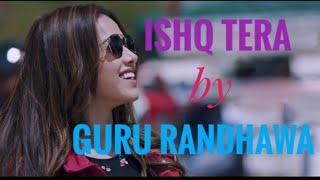 Ishq tera by Guru Randhawa /stetus video song