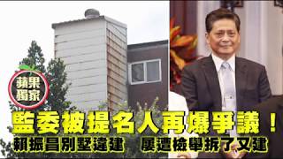 【獨家踢爆】監委被提名人再爆爭議！賴振昌別墅違建　屢遭檢舉拆了又建 | 蘋果新聞網