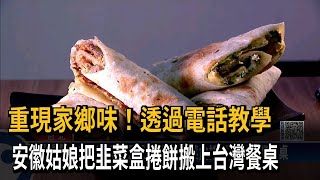 重現家鄉味！透過電話教學　安徽姑娘把韭菜盒捲餅搬上台灣餐桌－民視新聞