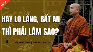 Thầy Minh Niệm - Người Hay LO LẮNG, BẤT AN Nên Nghe Bài Này Nhiều Lần (Cực Hay) | Podcast Tỉnh Thức