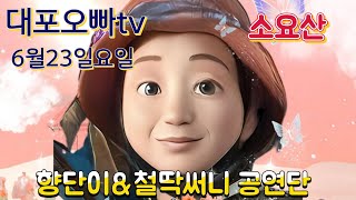 대포오빠TV  소요산 향단이 미연이 아미새 별이품바 6월23일요일 철딱써니공연단 예쁜이 보슬이 백일홍