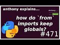 how do from imports keep their globals? (intermediate) anthony explains #471