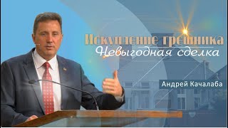 Искупление грешника: невыгодная сделка | Проповедь | Андрей Качалаба