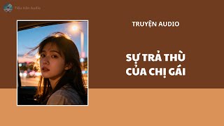 [Truyện Audio - FULL] | SỰ TRẢ THÙ CỦA CHỊ GÁI | Tiểu Hân Audio #truyenaudio #audio