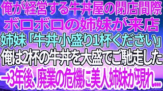 【感動する話】俺が経営する牛丼屋の閉店間際、ボロボロの姉妹が来店「牛丼小盛り1杯ください」俺は2杯の牛丼を大盛でご馳走した→3年後、廃業の危機に美人姉妹が現れ