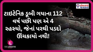 ટાઇટેનિક ડૂબી ગયાના 112 વર્ષ પછી પણ એ 4 રહસ્યો, જેનાં પરથી પડદો ઊંચકાયો નથી! | Titanic | Mytery |