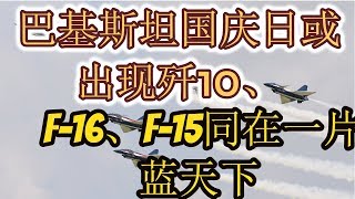 巴基斯坦国庆日或出现歼10、F-16、F-15同在一片蓝天下