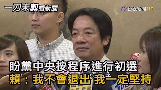 盼黨中央按程序進行初選 賴：我不會退出 我一定會堅持【一刀未剪看新聞】