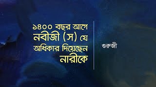 ১৪০০ বছর আগে নবীজী (স) যেসব অধিকার দিয়েছেন নারীকে - গুরুজী