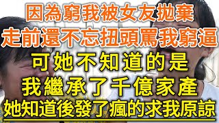 因為窮我被女友拋棄！走前還不忘扭頭罵我窮逼！可她不知道的是！我繼承了千億家產！她知道後發了瘋的求我原諒！#生活經驗 #情感故事 #深夜淺讀 #幸福人生