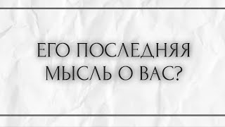 ЕГО ПОСЛЕДНЯЯ МЫСЛЬ О ВАС?