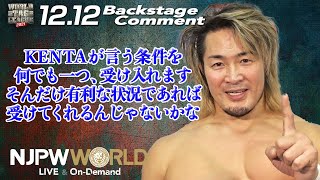 棚橋 弘至「KENTAが言う条件を何でも一つ、受け入れます。そんだけ有利な状況であれば受けてくれるんじゃないかな」12.12 #njwtl Backstage comments: 4th match