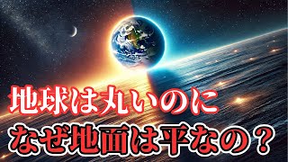 地球が球体なのに地面が平らに見えるのはなぜ？