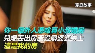 「你一個外人憑啥賣小叔婚房」兒媳丟出房產證扇婆婆臉上：這是我的房｜家庭故事