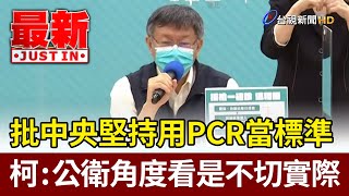 批中央堅持用PCR當標準  柯文哲：公衛角度看是不切實際【最新快訊】