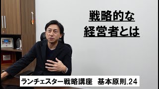 ランチェスター戦略3分間講座　＜基本原則．24＞戦略的な経営者とは