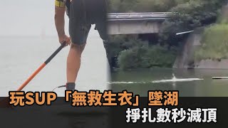 23歲男玩SUP溺斃！悲劇瞬間曝光　掙扎數秒「無救生衣」沉入水底－全民話燒