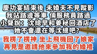 慶功宴結束後 未婚夫不見蹤影，我站路邊等車 倆服務員路過，小聲說：沈總早和姜秘回酒店了，她不會還在等沈總吧？，我楞了楞神 坐上飛機回了娘家，再見是邀請他來參加我的婚禮#情感故事 #愛情 #爽文