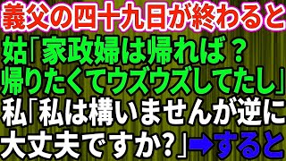 【スカッとする話】義父の四十九日が終わった途端、義母「よそ様の家政婦は帰れば？ウズウズしてたじゃない」義兄嫁「ひどい女〜」私「私は構いませんが逆に大丈夫ですか？」→すると