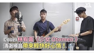 Cover林宥嘉《少女 Otomen 》 清澈嗓音帶來輕快好心情！《VS MEDIA》