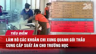 TIÊU ĐIỂM: Làm rõ các khoản chi xung quanh gói thầu cung cấp suất ăn cho trường học | VTV24