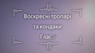 Недільні (Воскресні) тропарі та кондаки. Глас 6.