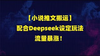 【小说推文搬运】配合Deepseek设定玩法，流量暴涨！