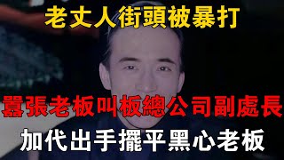 老丈人街頭被暴打，囂張老闆叫板市總公司副處長，加代出手擺平黑心老闆 #一口氣看完 #小說 #故事