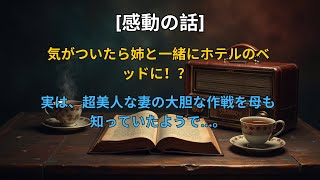 【感動する話】 気がついたら姉と一緒にホテルのベッドに！？実は、超美人な妻の大胆な作戦を母も知っていたようで…。