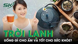 Trời Lạnh, Uống Gì Cho Ấm Và Tốt Cho Sức Khỏe? | SKĐS