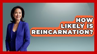 How Likely Is Reincarnation? - Spiritual Universe Unlocked