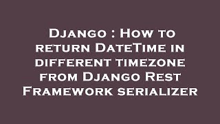 Django : How to return DateTime in different timezone from Django Rest Framework serializer