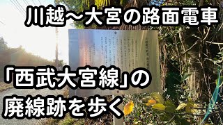 【川越～大宮の路面電車】「西武大宮線」の廃線跡をめぐる