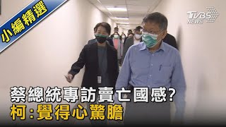 蔡總統專訪賣亡國感? 柯:覺得心驚膽顫｜TVBS新聞