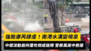 強颱康芮肆虐！南港水溝變噴泉　中壢流動廁所遭吹倒成路障 警察風雨中救援｜NOWnews