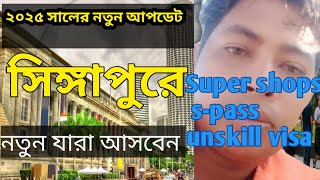 ২০২৫সালে সিঙ্গাপুরে  নতুন যারা আসবেন  || সুপার -শপ s-pass unskill ভিসা