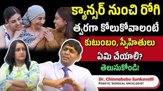 క్యాన్సర్ నుంచి రోగి త్వరగా కోలుకోవాలంటే కుటుంబం, స్నేహితులు ఏమి చేయాలి? | Dr.Chinnababu Sunkavalli