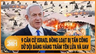 Toàn cảnh thế giới: 9 căn cứ Israel đồng loạt bị tấn công dữ dội bằng hàng trăm tên lửa và UAV