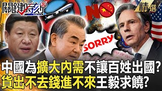 【精選】中國為擴大內需不讓百姓出國？ 「貨出不去、錢進不來」王毅向布林肯求饒！？【關鍵時刻】劉寶傑 黃世聰 林廷輝 呂國禎 王瑞德 張禹宣