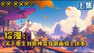 《综漫：关于重生到原神变身假面骑士这事》上集 #原神 #假面骑士 #小说 #完结文 #热血 #战斗 #有声漫画 #系统 #重生 #二次元 #同人 #动漫衍生