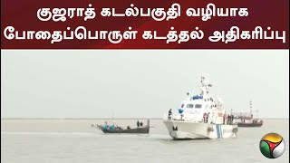 குஜராத் கடல்பகுதி வழியாக போதைப்பொருள் கடத்தல் அதிகரிப்பு