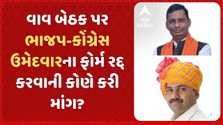 Vav Assembly By Poll 2024 | વાવ બેઠક પર ભાજપ-કોંગ્રેસ ઉમેદવારના ફોર્મ રદ્દ કરવાની કોણે કરી માંગ?