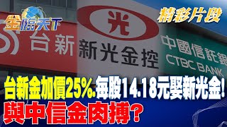 台新金加價25%.每股14.18元娶新光金! 與中信金肉搏？｜金臨天下 20240912  @tvbsmoney