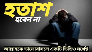 হতাশ হবেন না আল্লাহ কে ভালোবাসলে একটি ভিডিও যথেষ্ট