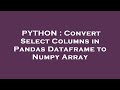PYTHON : Convert Select Columns in Pandas Dataframe to Numpy Array