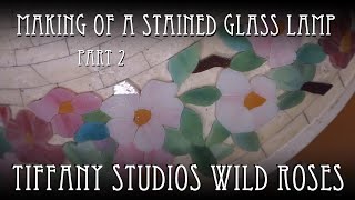 Making of a Tiffany Studios Stained Glass Lamp WILD ROSES Part 2