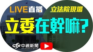 立法院臨時會 政黨及附屬組織不當取得財產處理條例 逐條討論 │20160725中視新聞LIVE直播