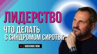 Лидерство, синдром сироты и чувство недостаточности: как стать сильным лидером?