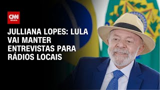 Julliana Lopes: Lula vai manter entrevistas para rádios locais | CNN 360°